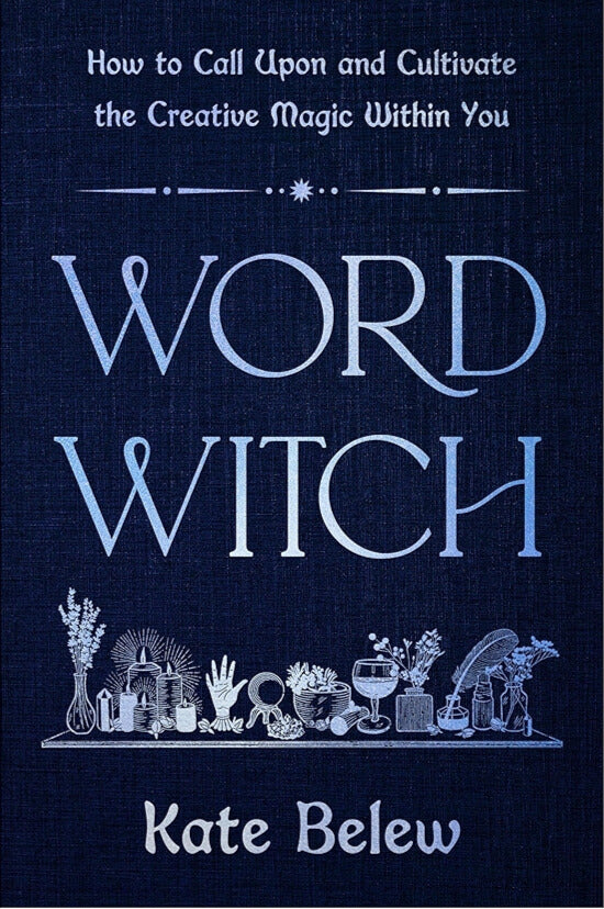 Word Witch: How to Call Upon and Cultivate the Creative Magic Within You by Kate Belew
