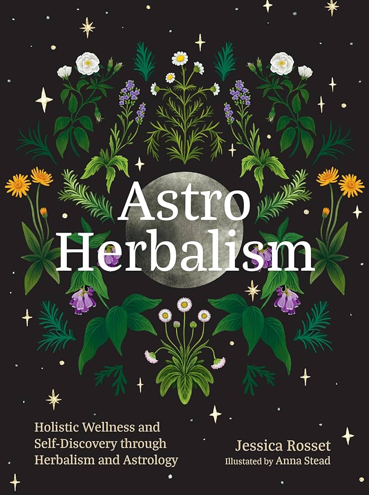 Astro Herbalism: Holistic Wellness and Self-Discovery through Herbalism and Astrology by Jessica Rosset