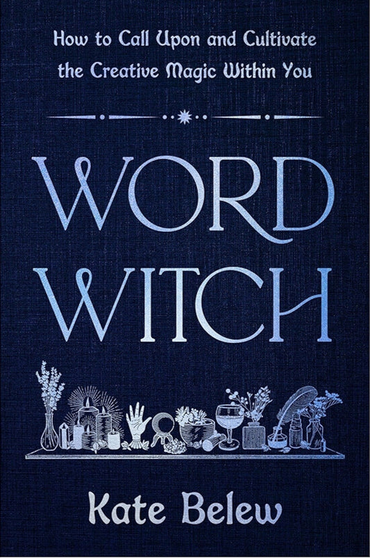 Word Witch: How to Call Upon and Cultivate the Creative Magic Within You by Kate Belew